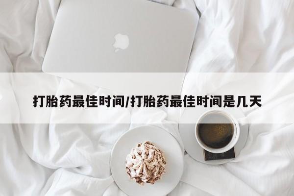 米非米索私人微信打胎药最佳时间/打胎药最佳时间是几天