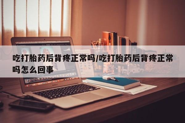 米非米索私人微信吃打胎药后背疼正常吗/吃打胎药后背疼正常吗怎么回事
