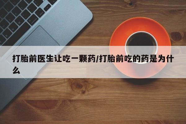 米非米索私人微信打胎前医生让吃一颗药/打胎前吃的药是为什么