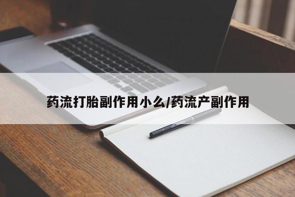 米非米索私人微信药流打胎副作用小么/药流产副作用