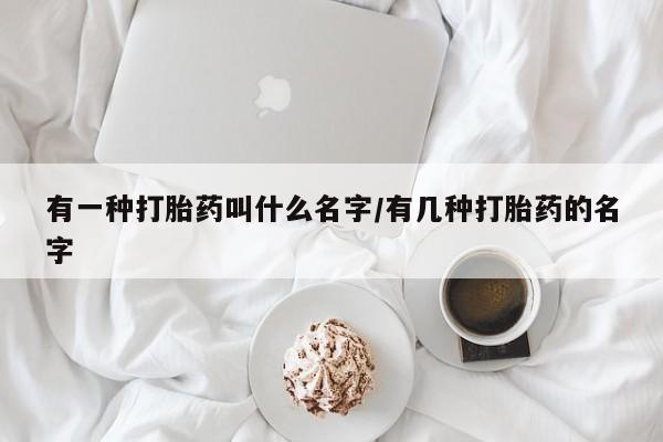米非米索私人微信有一种打胎药叫什么名字/有几种打胎药的名字