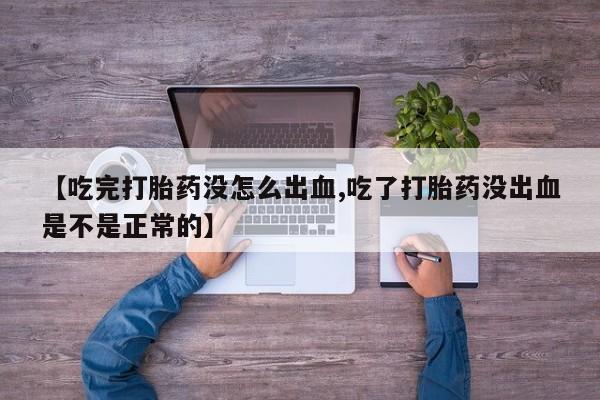 米非米索私人微信【吃完打胎药没怎么出血,吃了打胎药没出血是不是正常的】