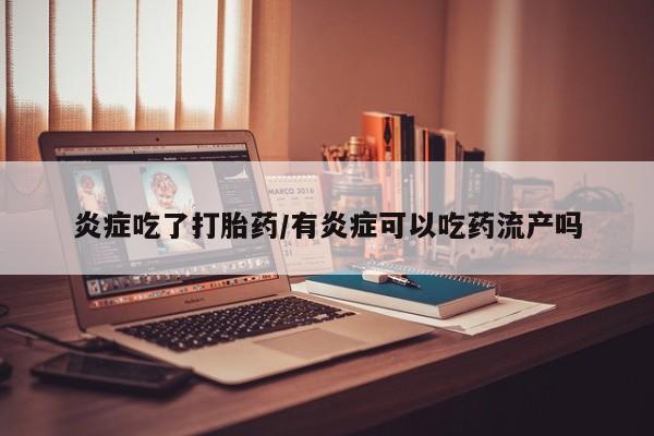 米非米索私人微信炎症吃了打胎药/有炎症可以吃药流产吗
