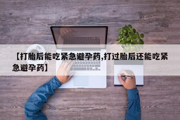 米非米索私人微信【打胎后能吃紧急避孕药,打过胎后还能吃紧急避孕药】