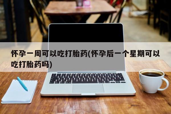 米非米索私人微信怀孕一周可以吃打胎药(怀孕后一个星期可以吃打胎药吗)