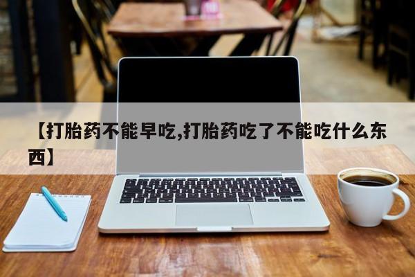 米非米索私人微信【打胎药不能早吃,打胎药吃了不能吃什么东西】