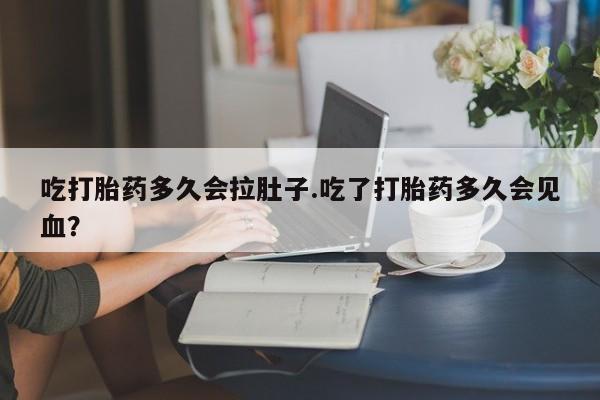 米非米索私人微信吃打胎药多久会拉肚子.吃了打胎药多久会见血？