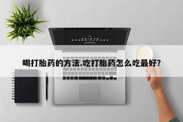 米非米索私人微信喝打胎药的方法.吃打胎药怎么吃最好？