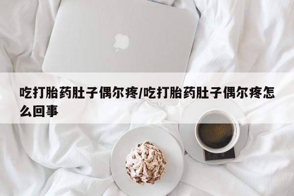 米非米索私人微信吃打胎药肚子偶尔疼/吃打胎药肚子偶尔疼怎么回事