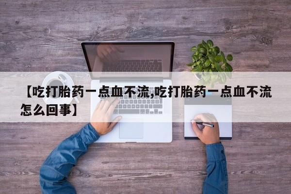 米非米索私人微信【吃打胎药一点血不流,吃打胎药一点血不流怎么回事】