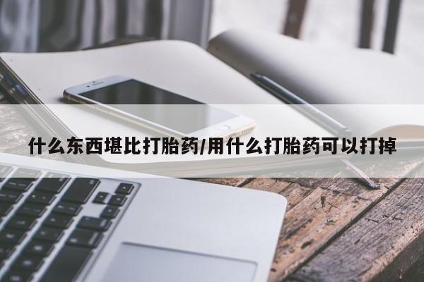 米非米索私人微信什么东西堪比打胎药/用什么打胎药可以打掉