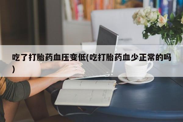 米非米索私人微信吃了打胎药血压变低(吃打胎药血少正常的吗)
