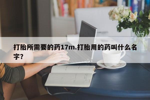 米非米索私人微信打胎所需要的药17m.打胎用的药叫什么名字？