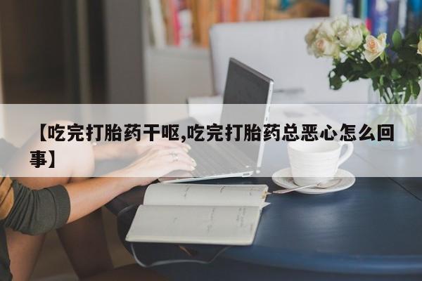 米非米索私人微信【吃完打胎药干呕,吃完打胎药总恶心怎么回事】