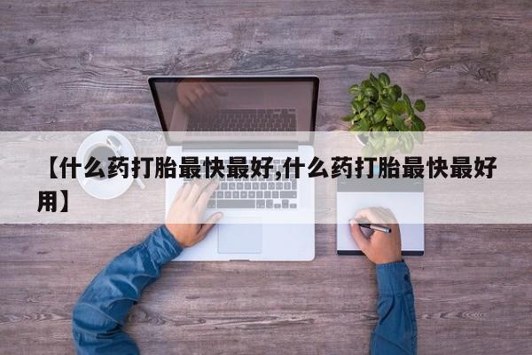 米非米索私人微信【什么药打胎最快最好,什么药打胎最快最好用】