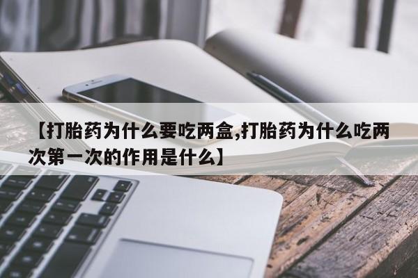 米非米索私人微信【打胎药为什么要吃两盒,打胎药为什么吃两次第一次的作用是什么】