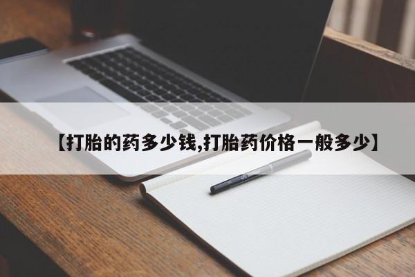 米非米索私人微信【打胎的药多少钱,打胎药价格一般多少】