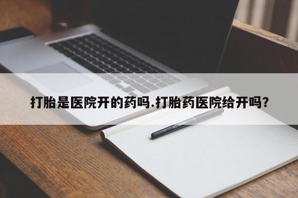 米非米索私人微信打胎是医院开的药吗.打胎药医院给开吗？
