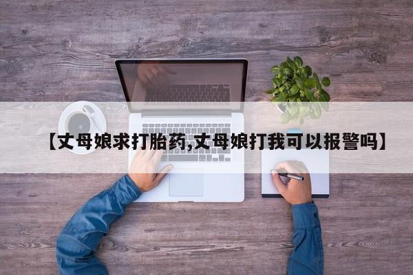 米非米索私人微信【丈母娘求打胎药,丈母娘打我可以报警吗】