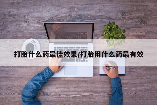 米非米索私人微信打胎什么药最佳效果/打胎用什么药最有效