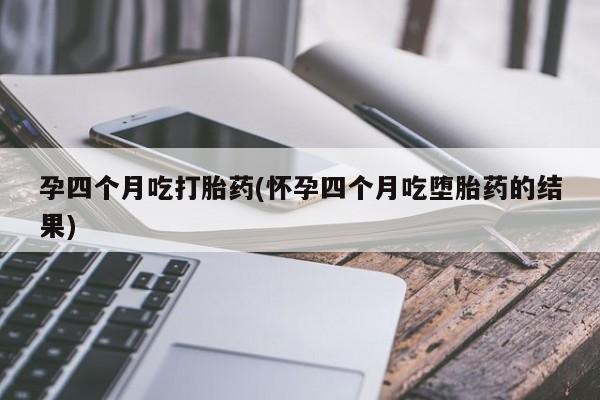 米非米索私人微信孕四个月吃打胎药(怀孕四个月吃堕胎药的结果)