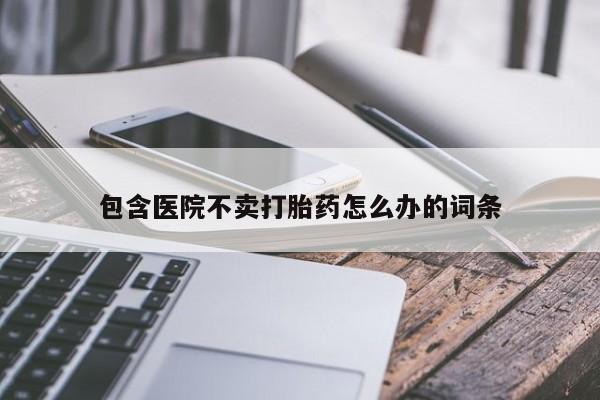 米非米索私人微信包含医院不卖打胎药怎么办的词条